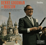 Benny Goodman Benny Goodman in Moscow Actual on-the-spot recordings of the first performances by an American jazz band in the Soviet Union